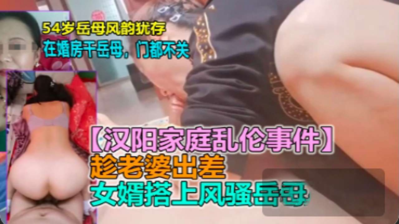 劲爆汉阳乱伦事件_新婚男欲求不满趁老婆出差勾引岳母_HD