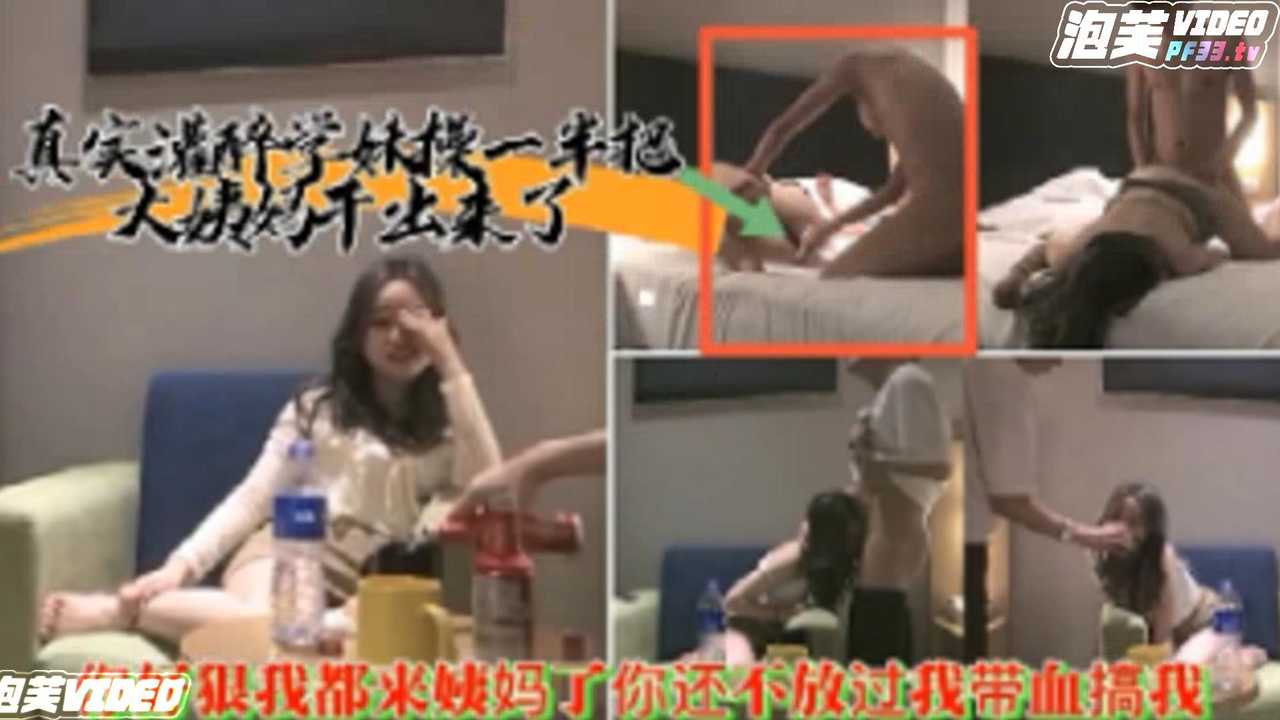 真实灌醉学妹操一半把大姨妈干出来了